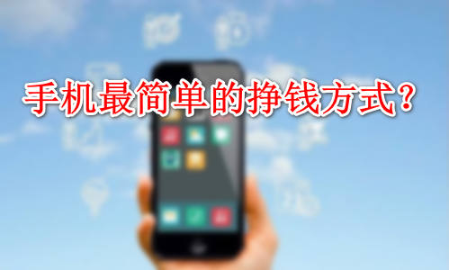 简单的手机挣钱方式，操作手机赚钱软件日入100＋零花钱！