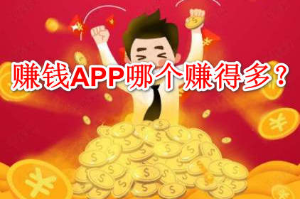 赚钱APP哪个赚得多？无需任何投入就能赚钱APP推荐