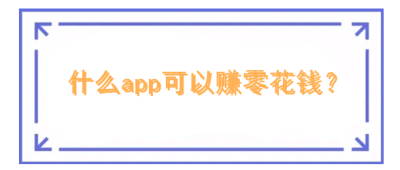 什么app可以赚零花钱？十大赚钱最快的app