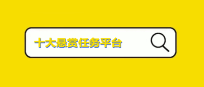 十大悬赏任务平台排行榜（这三个任务悬赏平台稳定前三名）